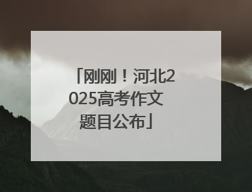 刚刚！河北2025高考作文题目公布