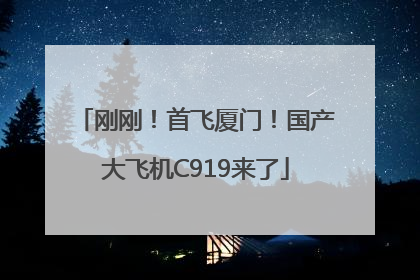 刚刚！首飞厦门！国产大飞机C919来了