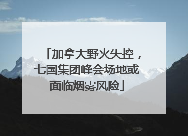 加拿大野火失控，七国集团峰会场地或面临烟雾风险
