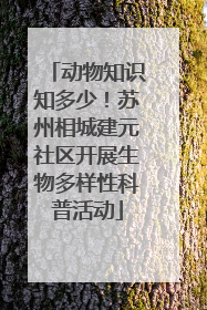 动物知识知多少！苏州相城建元社区开展生物多样性科普活动