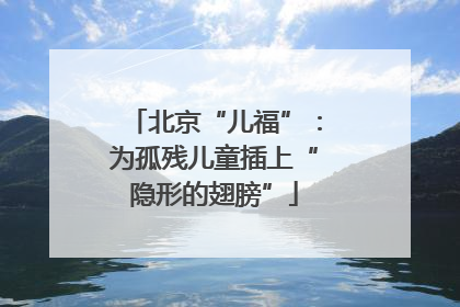 北京“儿福”：为孤残儿童插上“隐形的翅膀”