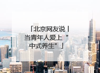 北京网友说丨当青年人爱上“中式养生”