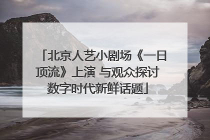 北京人艺小剧场《一日顶流》上演 与观众探讨数字时代新鲜话题