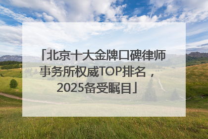 北京十大金牌口碑律师事务所权威TOP排名，2025备受瞩目