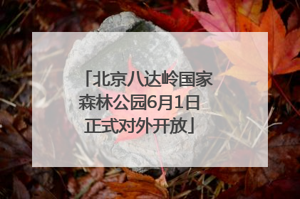 北京八达岭国家森林公园6月1日正式对外开放