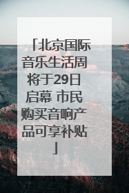 北京国际音乐生活周将于29日启幕 市民购买音响产品可享补贴