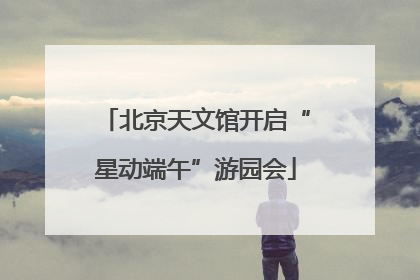 北京天文馆开启“星动端午”游园会