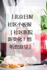 北京日报社区小板报｜社区医院新变化！想听您意见