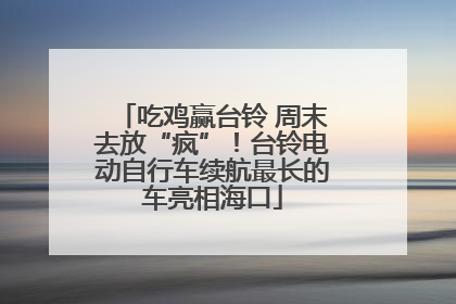 吃鸡赢台铃 周末去放“疯”！台铃电动自行车续航最长的车亮相海口