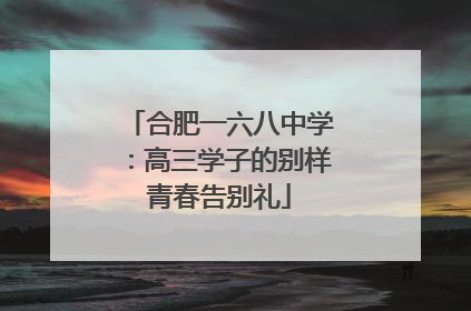 合肥一六八中学：高三学子的别样青春告别礼