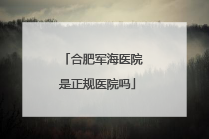 合肥军海医院是正规医院吗