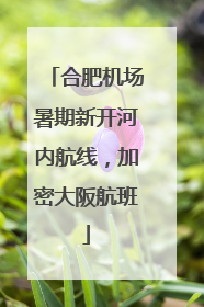 合肥机场暑期新开河内航线，加密大阪航班