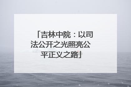 吉林中院：以司法公开之光照亮公平正义之路