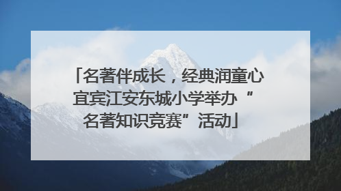 名著伴成长，经典润童心 宜宾江安东城小学举办“名著知识竞赛”活动