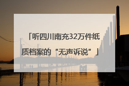 听四川南充32万件纸质档案的“无声诉说”