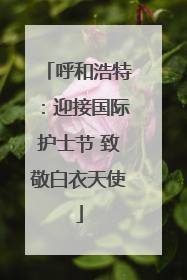呼和浩特：迎接国际护士节 致敬白衣天使