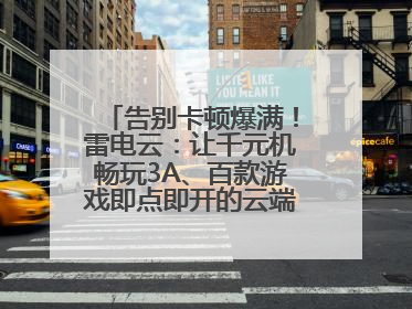 告别卡顿爆满！雷电云：让千元机畅玩3A、百款游戏即点即开的云端任意门