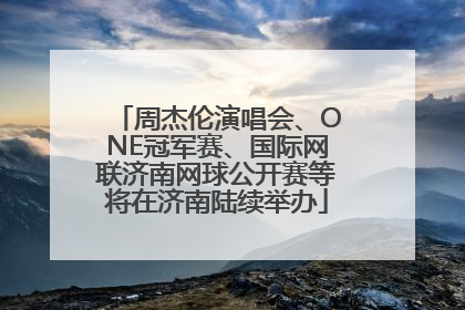 周杰伦演唱会、ONE冠军赛、国际网联济南网球公开赛等将在济南陆续举办