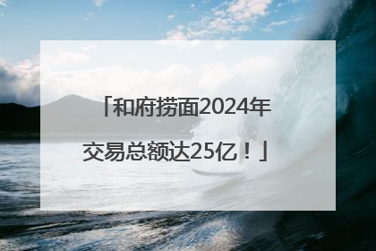 和府捞面2024年交易总额达25亿！