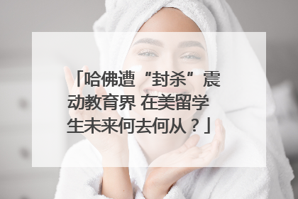 哈佛遭“封杀”震动教育界 在美留学生未来何去何从？