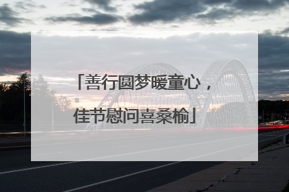 善行圆梦暖童心，佳节慰问喜桑榆