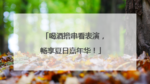 喝酒撸串看表演，畅享夏日嘉年华！