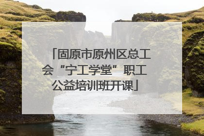 固原市原州区总工会“宁工学堂”职工公益培训班开课