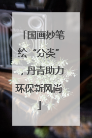 国画妙笔绘“分类”，丹青助力环保新风尚