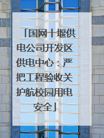 国网十堰供电公司开发区供电中心：严把工程验收关护航校园用电安全