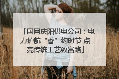 国网庆阳供电公司：电力护航“香”约时节 点亮传统工艺致富路