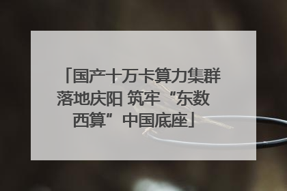 国产十万卡算力集群落地庆阳 筑牢“东数西算”中国底座