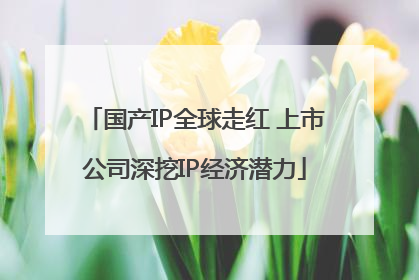 国产IP全球走红 上市公司深挖IP经济潜力