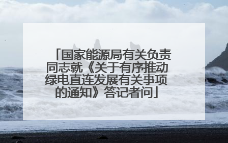 国家能源局有关负责同志就《关于有序推动绿电直连发展有关事项的通知》答记者问