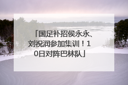 国足补招侯永永、刘祝润参加集训！10日对阵巴林队