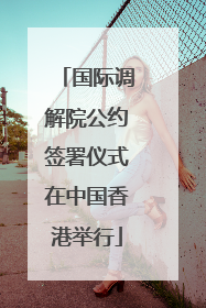 国际调解院公约签署仪式在中国香港举行