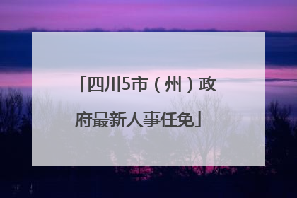 四川5市（州）政府最新人事任免