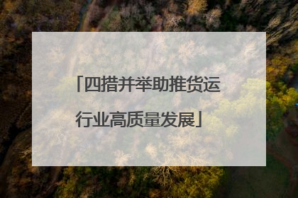 四措并举助推货运行业高质量发展