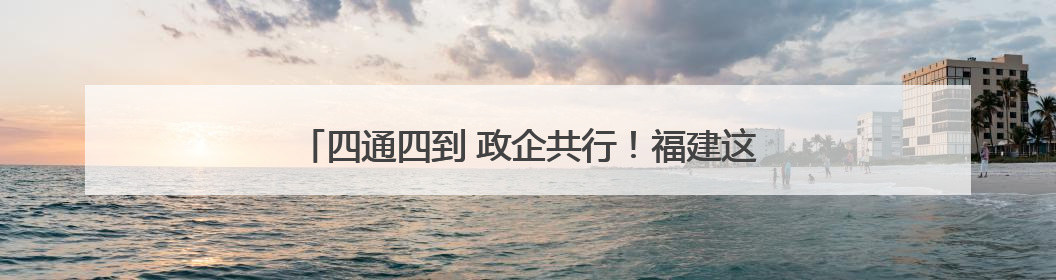 四通四到 政企共行！福建这场活动为中小企业发展赋能