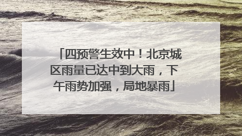 四预警生效中！北京城区雨量已达中到大雨，下午雨势加强，局地暴雨