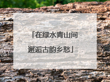 在绿水青山间邂逅古韵乡愁