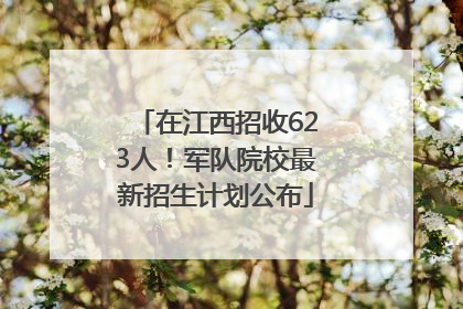 在江西招收623人！军队院校最新招生计划公布
