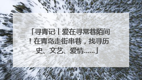 寻青记丨爱在寻常巷陌间！在青岛走街串巷，找寻历史、文艺、爱情……