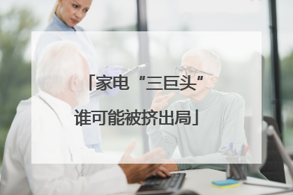家电“三巨头”谁可能被挤出局