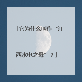 它为什么叫作“江西水电之母”？