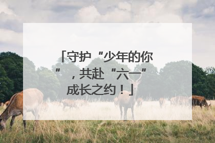 守护“少年的你”，共赴“六一”成长之约！