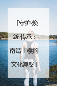 守护·焕新·传承：南靖土楼的文化涅槃