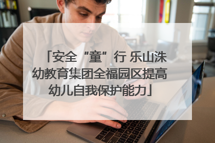 安全“童”行 乐山洙幼教育集团全福园区提高幼儿自我保护能力