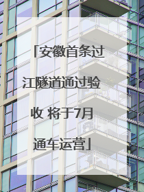 安徽首条过江隧道通过验收 将于7月通车运营
