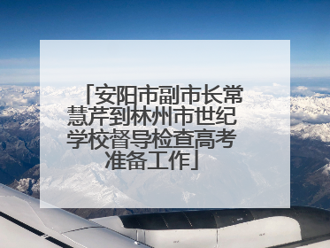 安阳市副市长常慧芹到林州市世纪学校督导检查高考准备工作