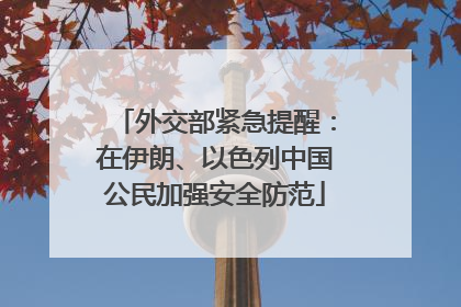 外交部紧急提醒：在伊朗、以色列中国公民加强安全防范